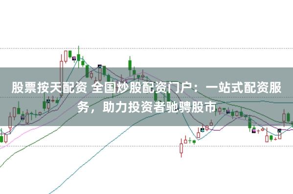 股票按天配资 全国炒股配资门户：一站式配资服务，助力投资者驰骋股市