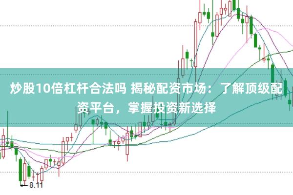 炒股10倍杠杆合法吗 揭秘配资市场：了解顶级配资平台，掌握投资新选择