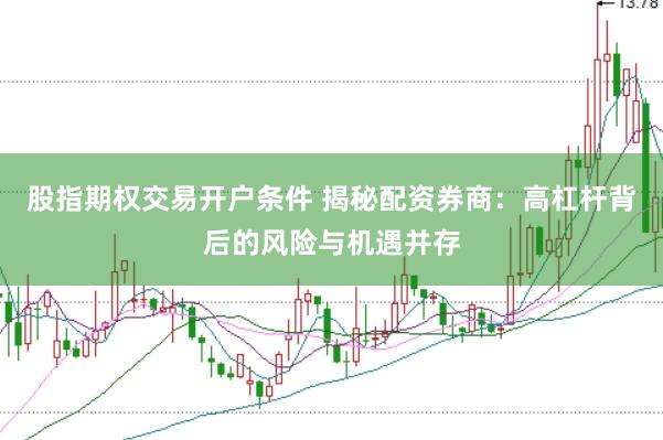 股指期权交易开户条件 揭秘配资券商：高杠杆背后的风险与机遇并存