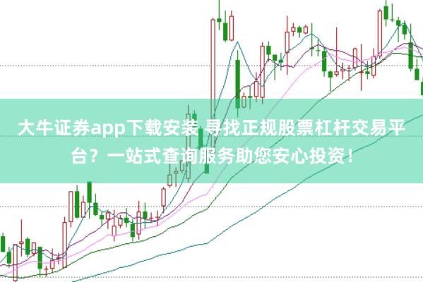 大牛证券app下载安装 寻找正规股票杠杆交易平台？一站式查询服务助您安心投资！