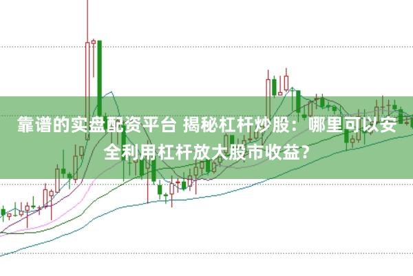 靠谱的实盘配资平台 揭秘杠杆炒股：哪里可以安全利用杠杆放大股市收益？