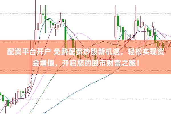 配资平台开户 免费配资炒股新机遇，轻松实现资金增值，开启您的股市财富之旅！