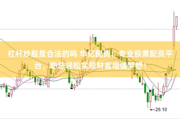 杠杆炒股是合法的吗 华亿配资：专业股票配资平台，助您轻松实现财富增值梦想！
