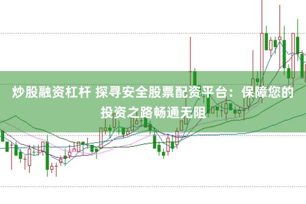 炒股融资杠杆 探寻安全股票配资平台：保障您的投资之路畅通无阻