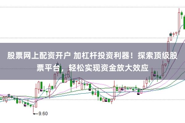 股票网上配资开户 加杠杆投资利器！探索顶级股票平台，轻松实现资金放大效应