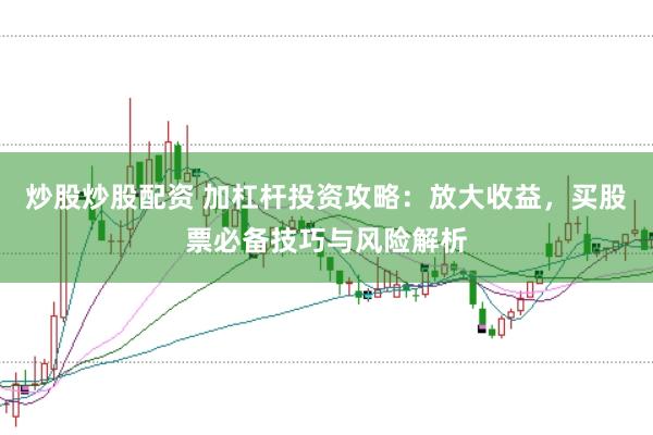炒股炒股配资 加杠杆投资攻略：放大收益，买股票必备技巧与风险解析