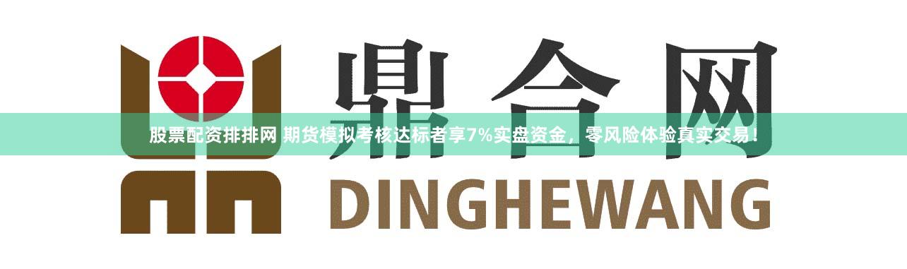 股票配资排排网 期货模拟考核达标者享7%实盘资金，零风险体验真实交易！