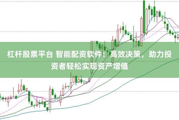 杠杆股票平台 智能配资软件：高效决策，助力投资者轻松实现资产增值