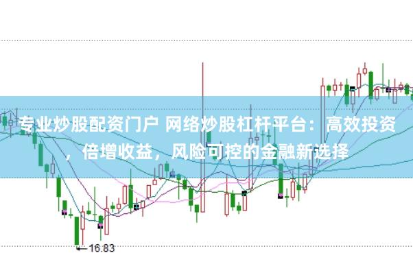 专业炒股配资门户 网络炒股杠杆平台：高效投资，倍增收益，风险可控的金融新选择