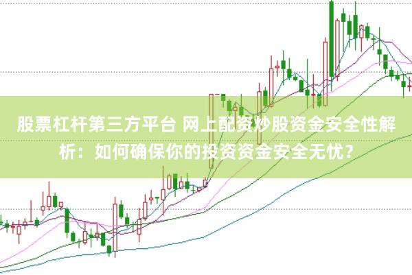 股票杠杆第三方平台 网上配资炒股资金安全性解析：如何确保你的投资资金安全无忧？