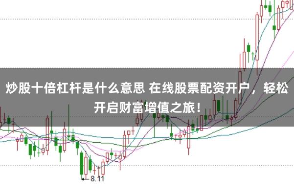 炒股十倍杠杆是什么意思 在线股票配资开户，轻松开启财富增值之旅！