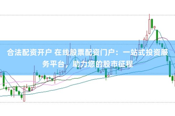 合法配资开户 在线股票配资门户：一站式投资服务平台，助力您的股市征程