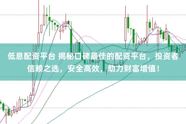 低息配资平台 揭秘口碑最佳的配资平台，投资者信赖之选，安全高效，助力财富增值！
