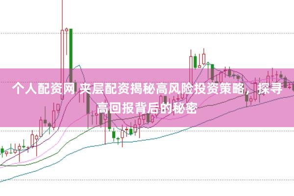 个人配资网 夹层配资揭秘高风险投资策略，探寻高回报背后的秘密
