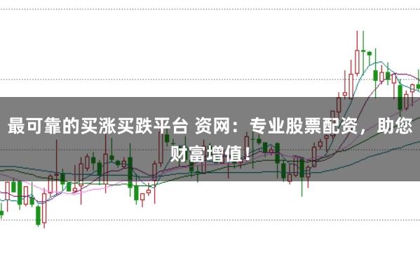 最可靠的买涨买跌平台 资网：专业股票配资，助您财富增值！