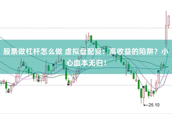 股票做杠杆怎么做 虚拟盘配资：高收益的陷阱？小心血本无归！