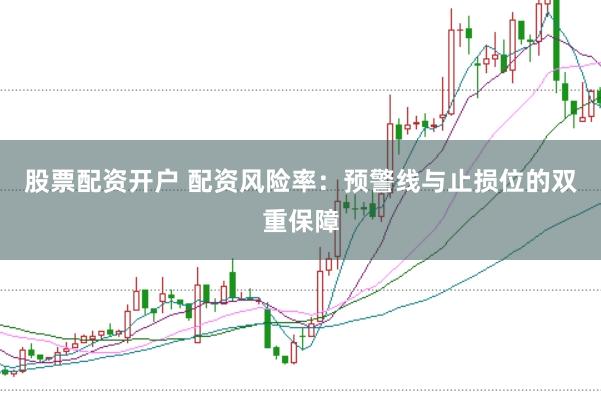 股票配资开户 配资风险率：预警线与止损位的双重保障