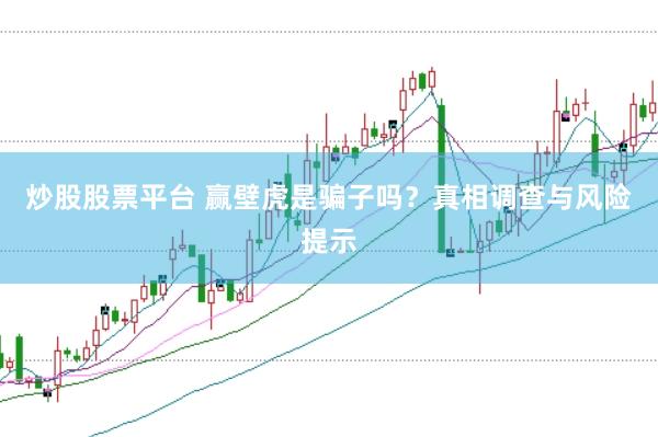炒股股票平台 赢壁虎是骗子吗？真相调查与风险提示