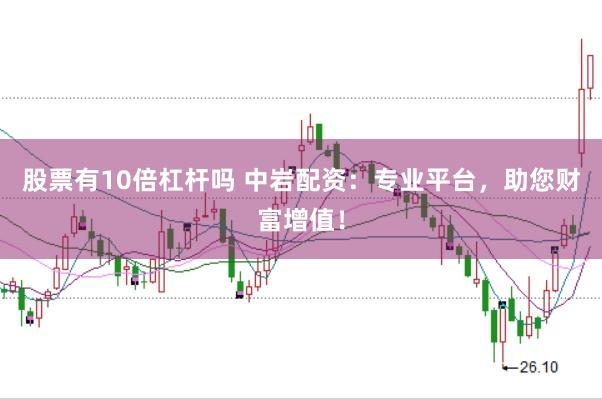 股票有10倍杠杆吗 中岩配资：专业平台，助您财富增值！