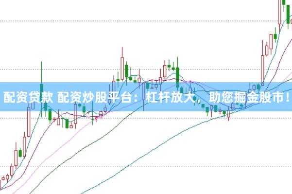 配资贷款 配资炒股平台：杠杆放大，助您掘金股市！
