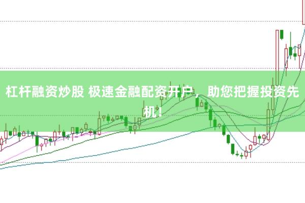 杠杆融资炒股 极速金融配资开户，助您把握投资先机！