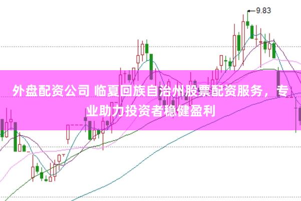 外盘配资公司 临夏回族自治州股票配资服务，专业助力投资者稳健盈利