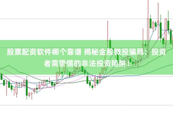 股票配资软件哪个靠谱 揭秘金股微投骗局：投资者需警惕的非法投资陷阱！