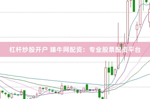 杠杆炒股开户 臻牛网配资：专业股票配资平台