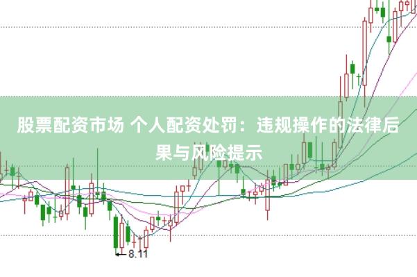 股票配资市场 个人配资处罚：违规操作的法律后果与风险提示
