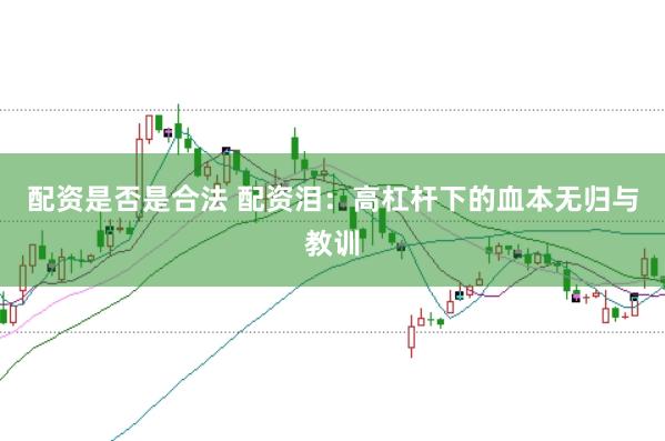 配资是否是合法 配资泪：高杠杆下的血本无归与教训