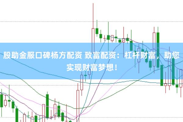 股助金服口碑杨方配资 致富配资：杠杆财富，助您实现财富梦想！