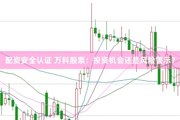 配资安全认证 万科股票：投资机会还是风险警示？