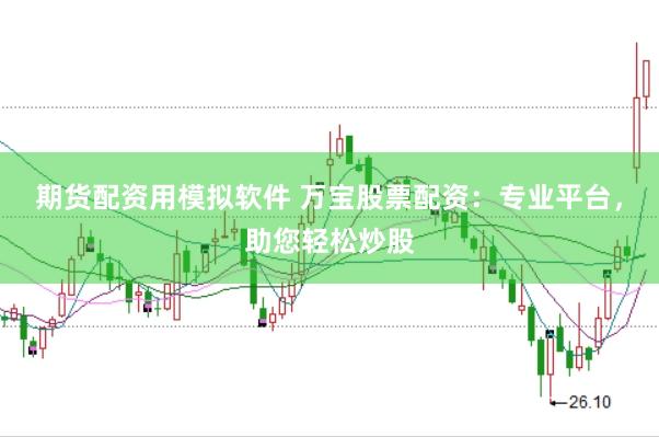 期货配资用模拟软件 万宝股票配资：专业平台，助您轻松炒股