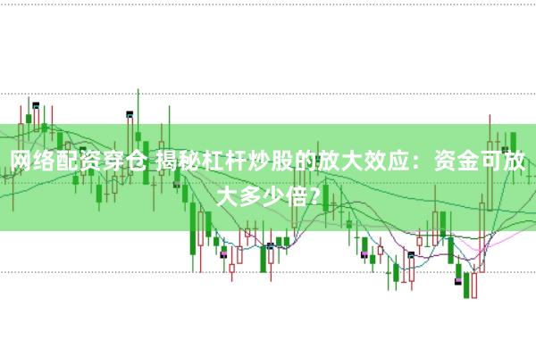 网络配资穿仓 揭秘杠杆炒股的放大效应：资金可放大多少倍？