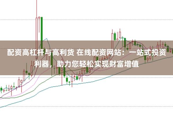 配资高杠杆与高利货 在线配资网站：一站式投资利器，助力您轻松实现财富增值