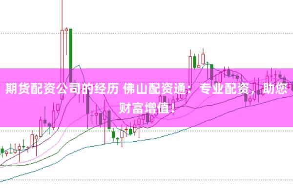 期货配资公司的经历 佛山配资通：专业配资，助您财富增值！