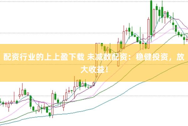 配资行业的上上盈下载 未减数配资：稳健投资，放大收益！