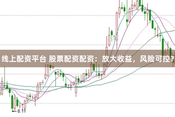 线上配资平台 股票配资配资：放大收益，风险可控？