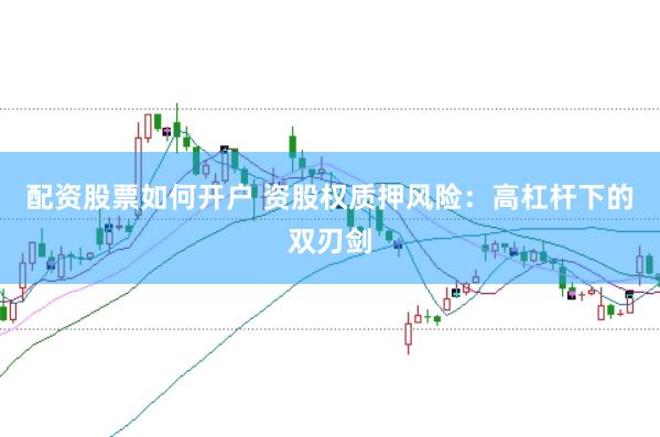 配资股票如何开户 资股权质押风险：高杠杆下的双刃剑