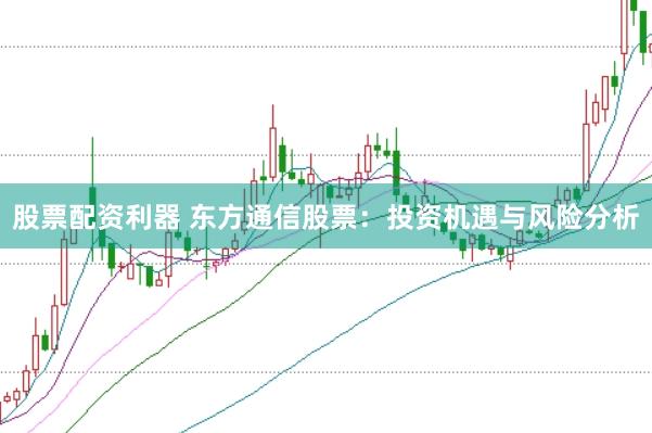股票配资利器 东方通信股票：投资机遇与风险分析