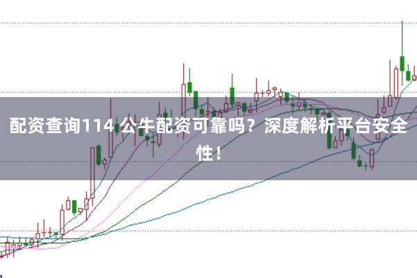 配资查询114 公牛配资可靠吗？深度解析平台安全性！