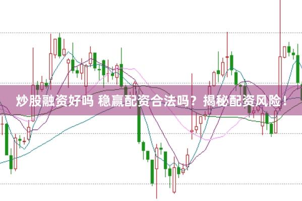 炒股融资好吗 稳赢配资合法吗？揭秘配资风险！