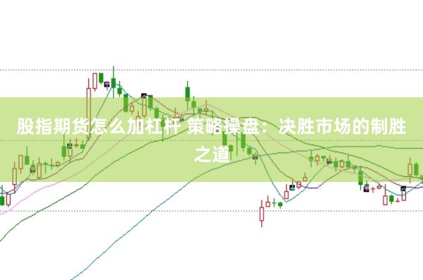 股指期货怎么加杠杆 策略操盘：决胜市场的制胜之道