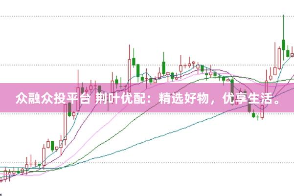众融众投平台 荆叶优配：精选好物，优享生活。