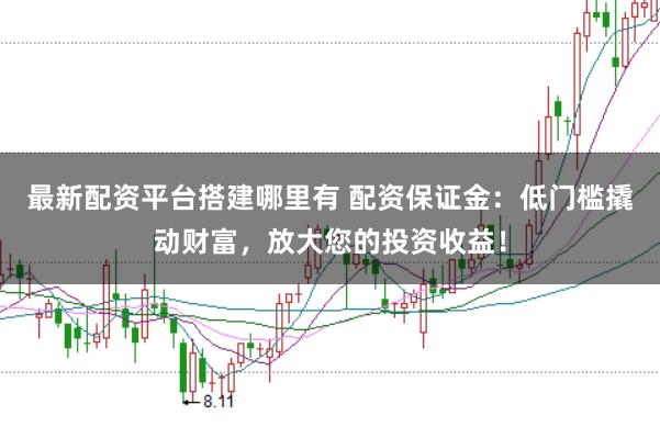 最新配资平台搭建哪里有 配资保证金：低门槛撬动财富，放大您的投资收益！