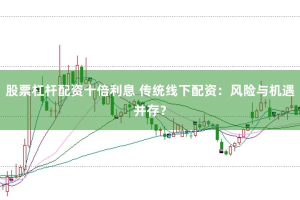 股票杠杆配资十倍利息 传统线下配资：风险与机遇并存？