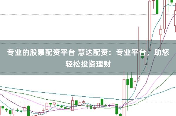 专业的股票配资平台 慧达配资：专业平台，助您轻松投资理财