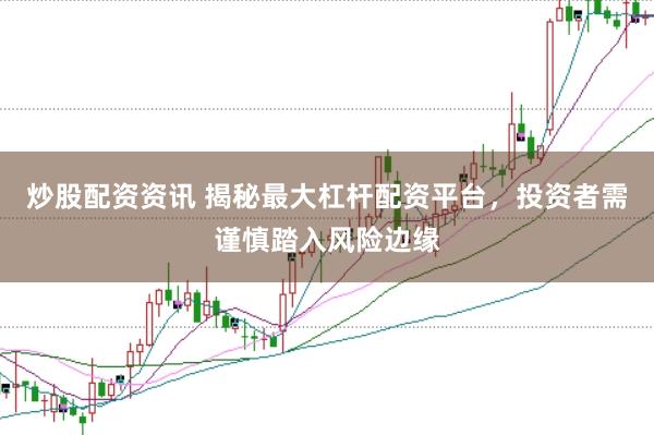 炒股配资资讯 揭秘最大杠杆配资平台，投资者需谨慎踏入风险边缘