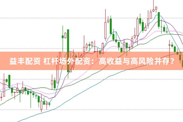 益丰配资 杠杆场外配资：高收益与高风险并存？