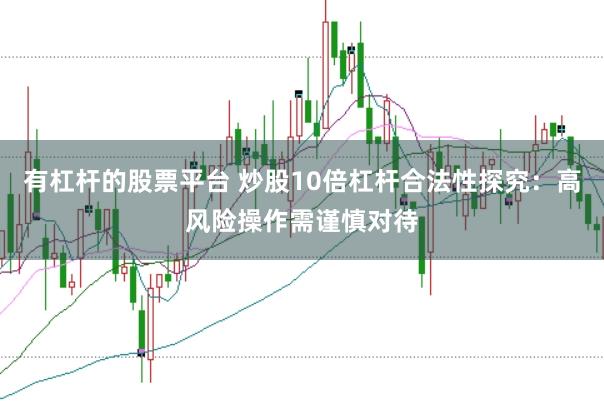 有杠杆的股票平台 炒股10倍杠杆合法性探究：高风险操作需谨慎对待